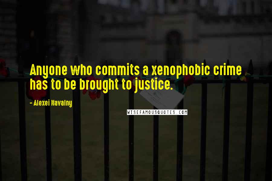 Alexei Navalny Quotes: Anyone who commits a xenophobic crime has to be brought to justice.