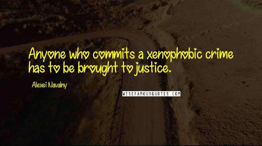 Alexei Navalny Quotes: Anyone who commits a xenophobic crime has to be brought to justice.