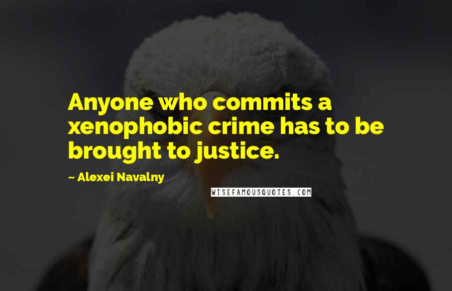 Alexei Navalny Quotes: Anyone who commits a xenophobic crime has to be brought to justice.