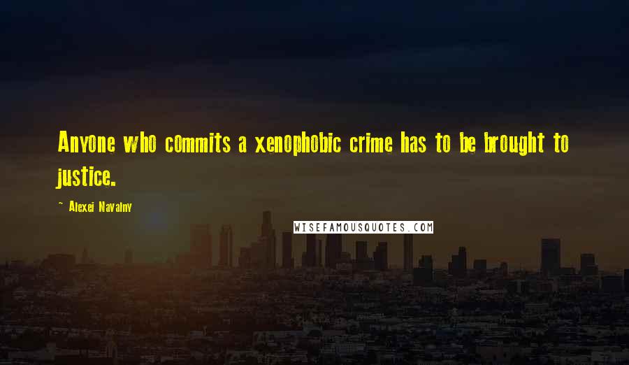 Alexei Navalny Quotes: Anyone who commits a xenophobic crime has to be brought to justice.