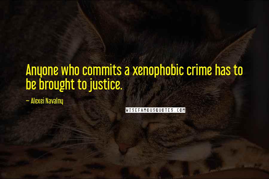 Alexei Navalny Quotes: Anyone who commits a xenophobic crime has to be brought to justice.