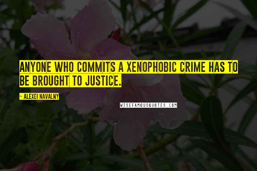 Alexei Navalny Quotes: Anyone who commits a xenophobic crime has to be brought to justice.