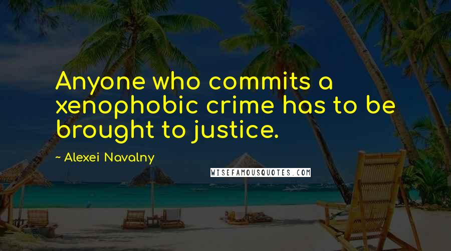 Alexei Navalny Quotes: Anyone who commits a xenophobic crime has to be brought to justice.