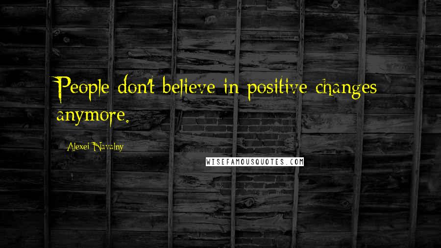 Alexei Navalny Quotes: People don't believe in positive changes anymore.