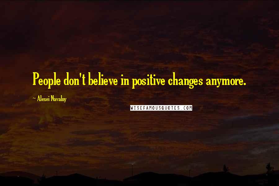 Alexei Navalny Quotes: People don't believe in positive changes anymore.