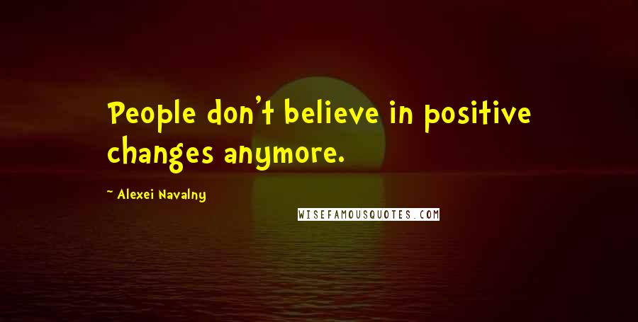Alexei Navalny Quotes: People don't believe in positive changes anymore.