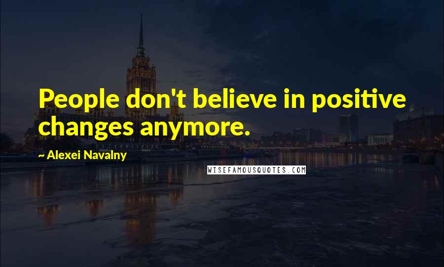 Alexei Navalny Quotes: People don't believe in positive changes anymore.