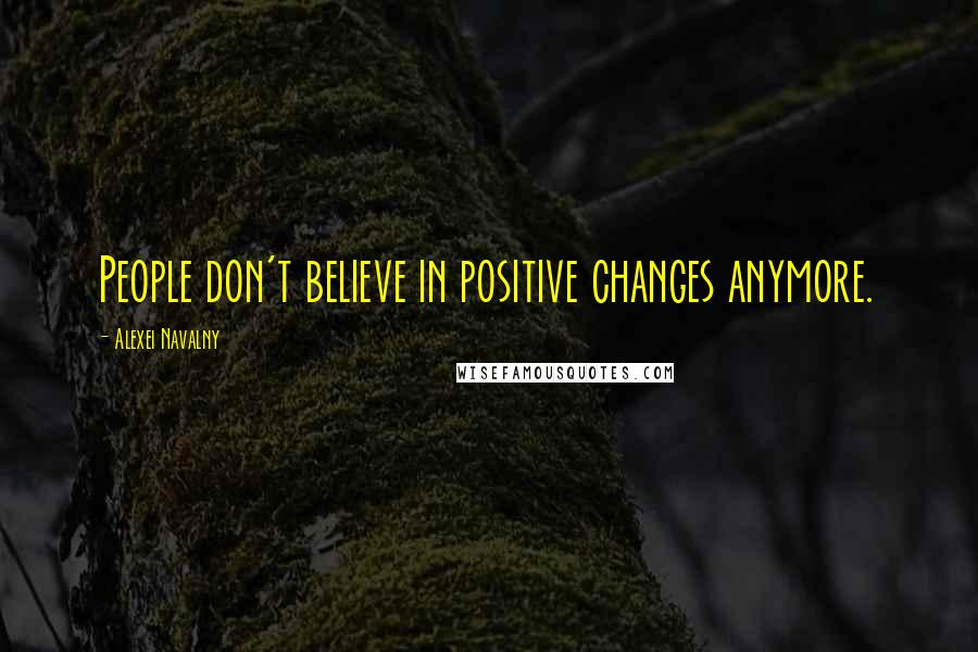 Alexei Navalny Quotes: People don't believe in positive changes anymore.