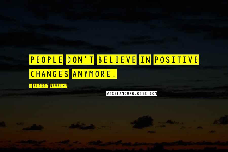 Alexei Navalny Quotes: People don't believe in positive changes anymore.
