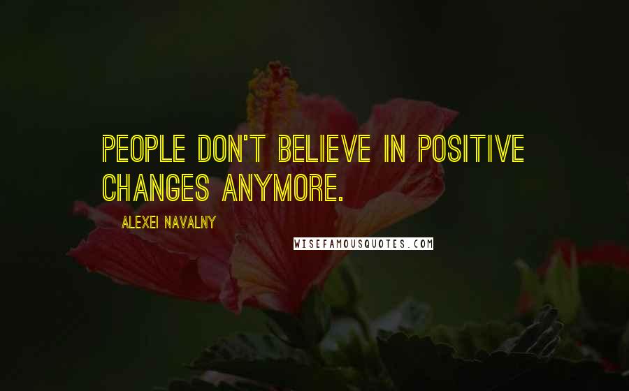 Alexei Navalny Quotes: People don't believe in positive changes anymore.