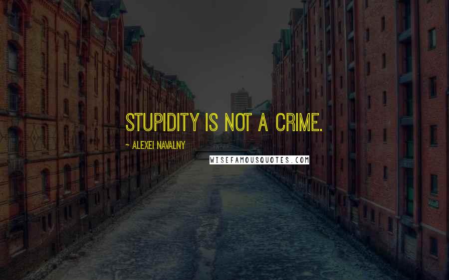 Alexei Navalny Quotes: Stupidity is not a crime.