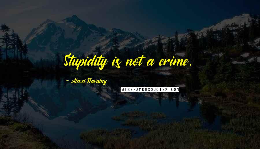 Alexei Navalny Quotes: Stupidity is not a crime.