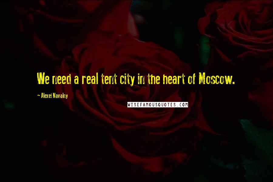 Alexei Navalny Quotes: We need a real tent city in the heart of Moscow.