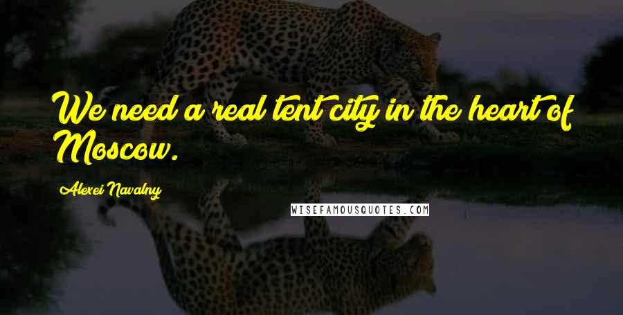 Alexei Navalny Quotes: We need a real tent city in the heart of Moscow.