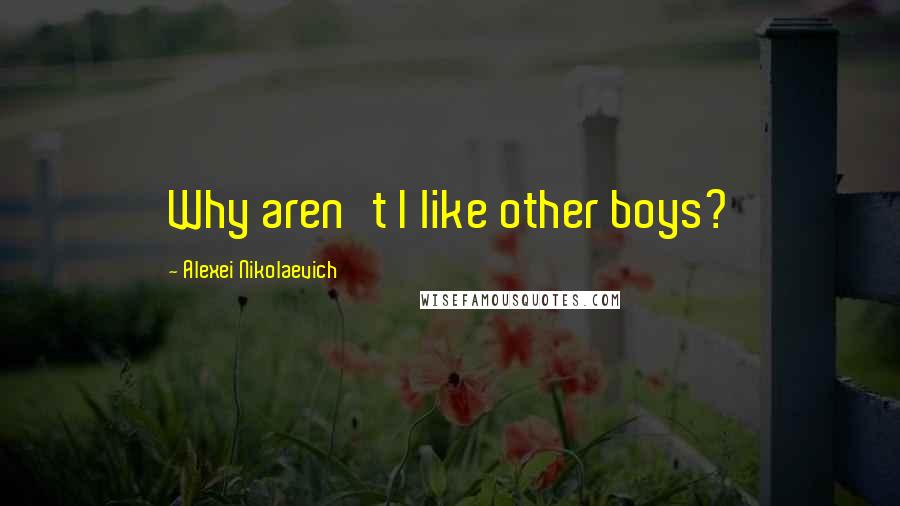 Alexei Nikolaevich Quotes: Why aren't I like other boys?