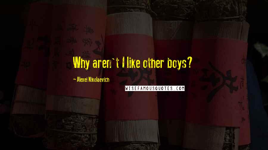 Alexei Nikolaevich Quotes: Why aren't I like other boys?