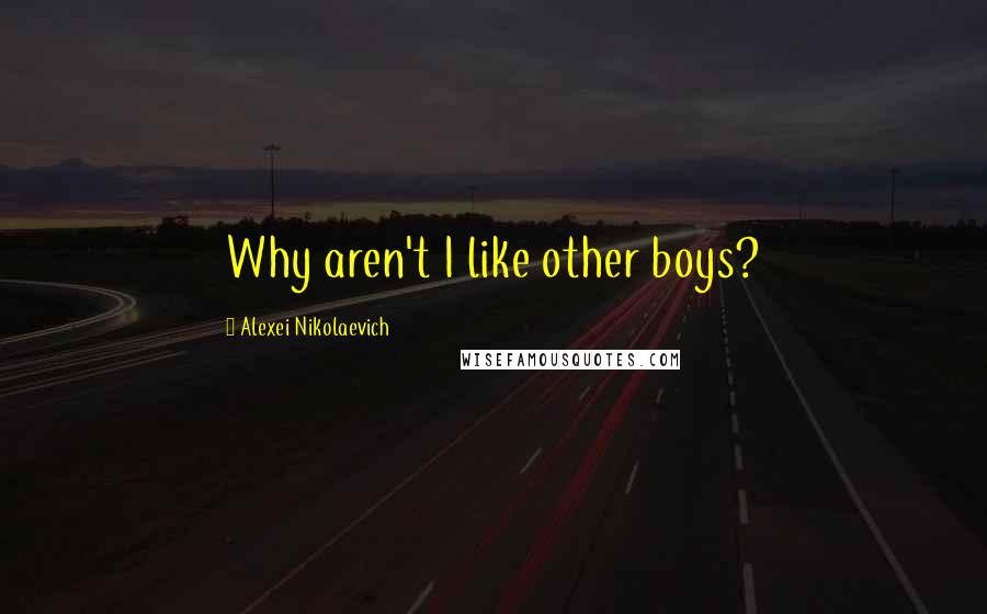 Alexei Nikolaevich Quotes: Why aren't I like other boys?