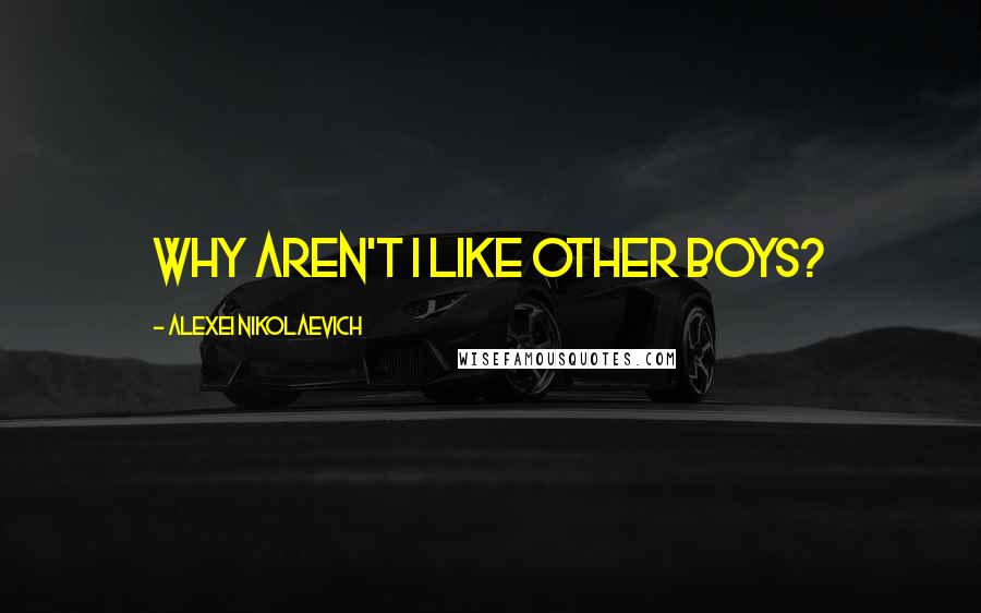 Alexei Nikolaevich Quotes: Why aren't I like other boys?