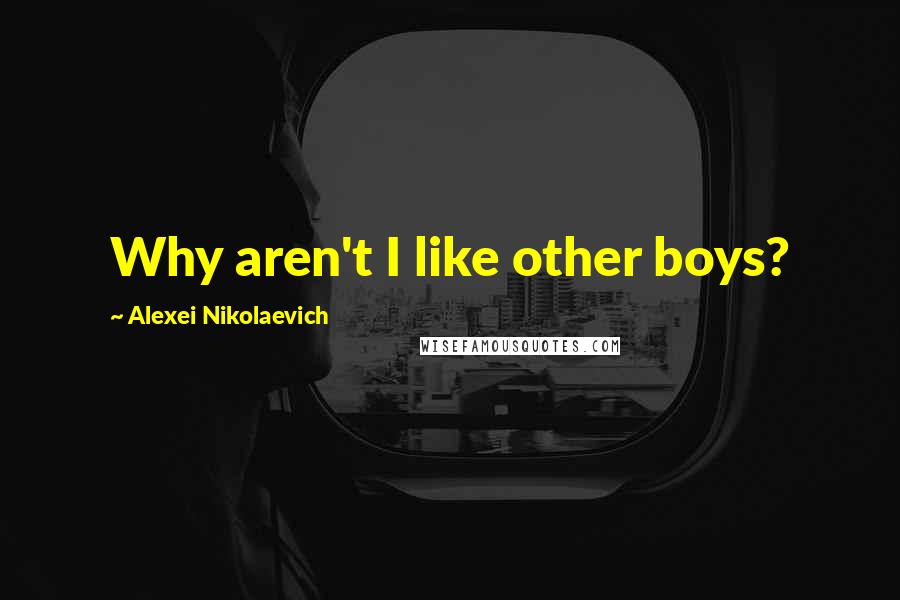 Alexei Nikolaevich Quotes: Why aren't I like other boys?