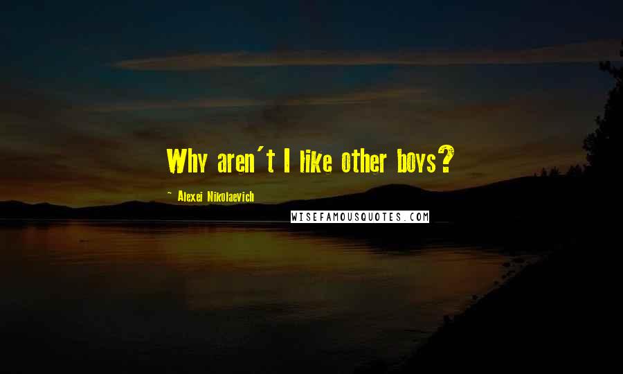 Alexei Nikolaevich Quotes: Why aren't I like other boys?