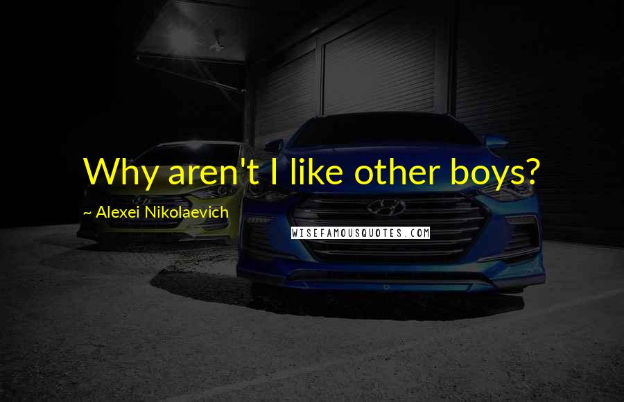 Alexei Nikolaevich Quotes: Why aren't I like other boys?