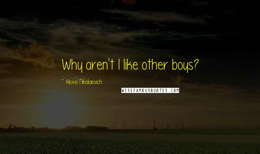 Alexei Nikolaevich Quotes: Why aren't I like other boys?