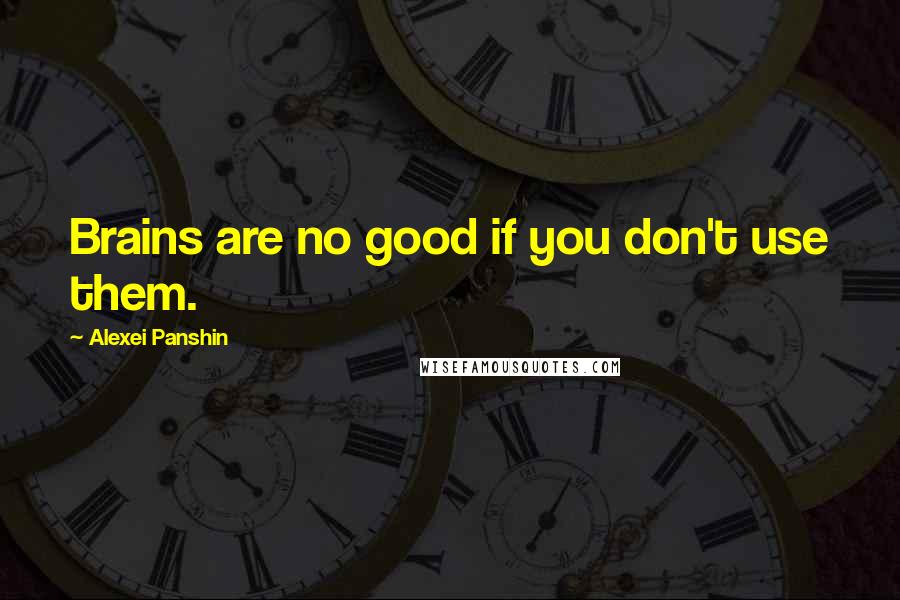 Alexei Panshin Quotes: Brains are no good if you don't use them.