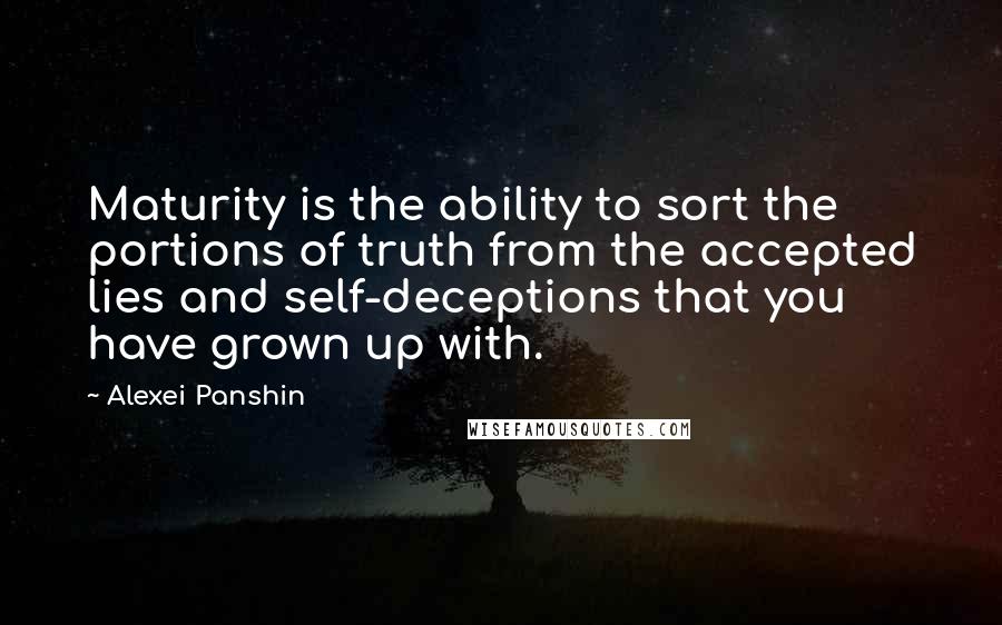 Alexei Panshin Quotes: Maturity is the ability to sort the portions of truth from the accepted lies and self-deceptions that you have grown up with.