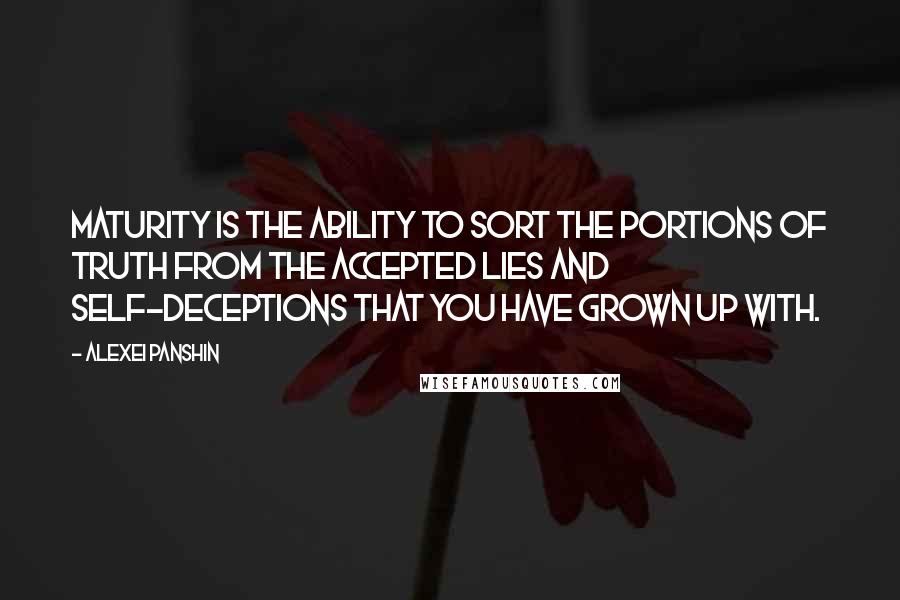 Alexei Panshin Quotes: Maturity is the ability to sort the portions of truth from the accepted lies and self-deceptions that you have grown up with.