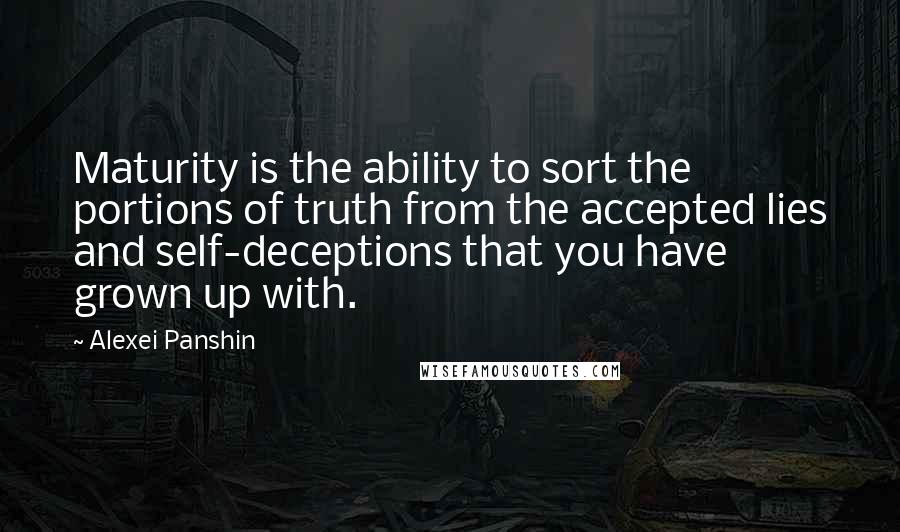 Alexei Panshin Quotes: Maturity is the ability to sort the portions of truth from the accepted lies and self-deceptions that you have grown up with.