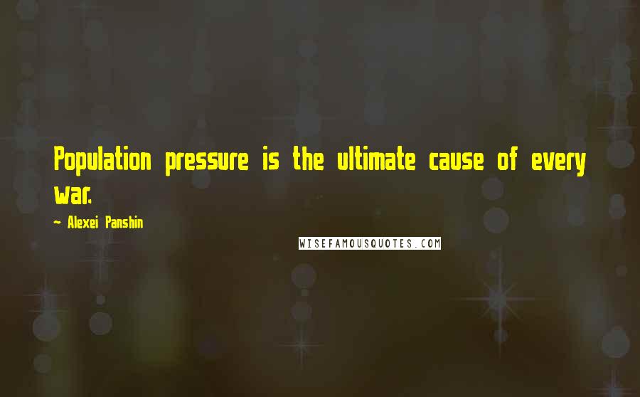 Alexei Panshin Quotes: Population pressure is the ultimate cause of every war.