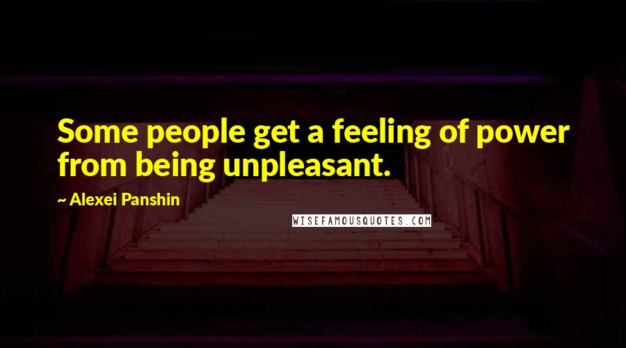 Alexei Panshin Quotes: Some people get a feeling of power from being unpleasant.