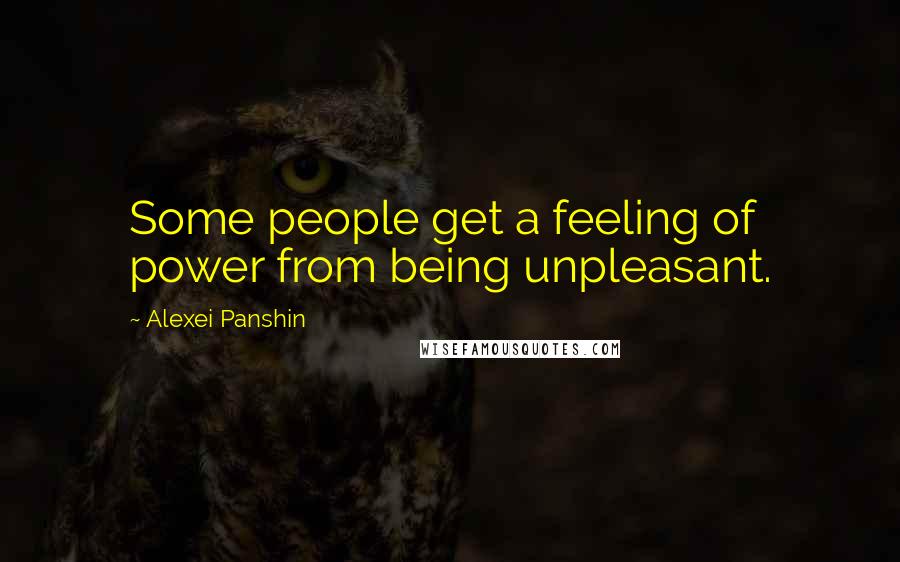 Alexei Panshin Quotes: Some people get a feeling of power from being unpleasant.