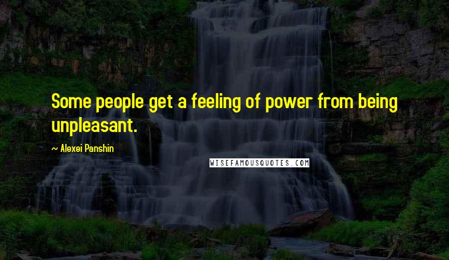 Alexei Panshin Quotes: Some people get a feeling of power from being unpleasant.