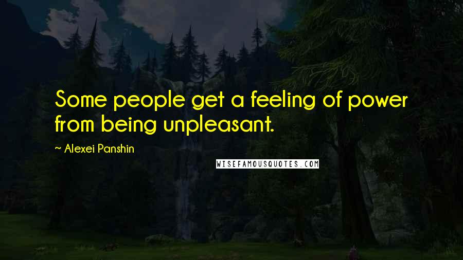 Alexei Panshin Quotes: Some people get a feeling of power from being unpleasant.