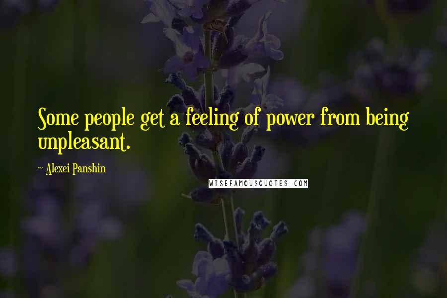 Alexei Panshin Quotes: Some people get a feeling of power from being unpleasant.