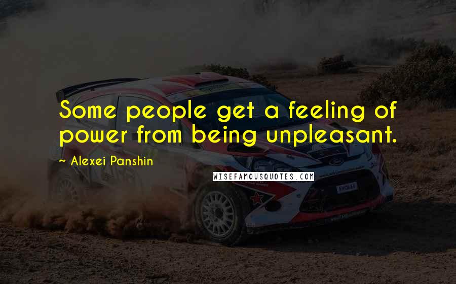 Alexei Panshin Quotes: Some people get a feeling of power from being unpleasant.