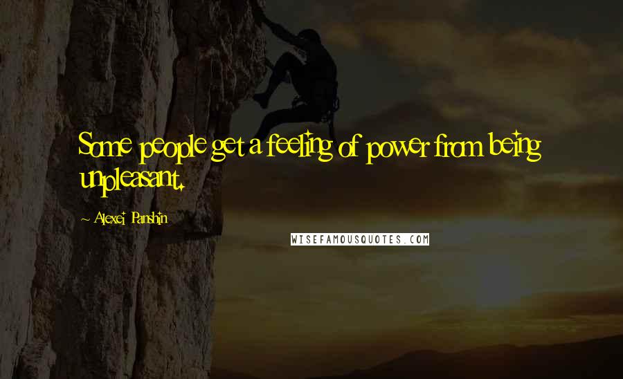 Alexei Panshin Quotes: Some people get a feeling of power from being unpleasant.