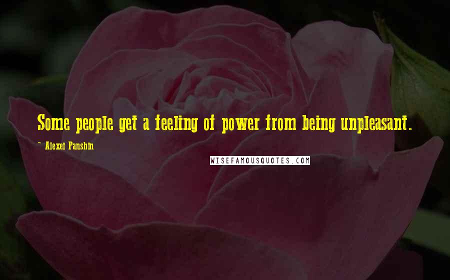 Alexei Panshin Quotes: Some people get a feeling of power from being unpleasant.