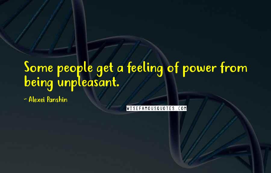 Alexei Panshin Quotes: Some people get a feeling of power from being unpleasant.