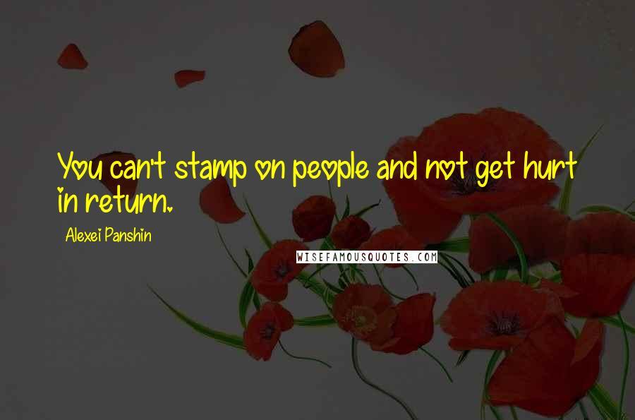 Alexei Panshin Quotes: You can't stamp on people and not get hurt in return.