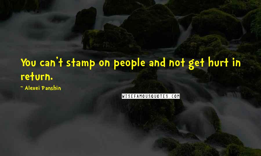 Alexei Panshin Quotes: You can't stamp on people and not get hurt in return.