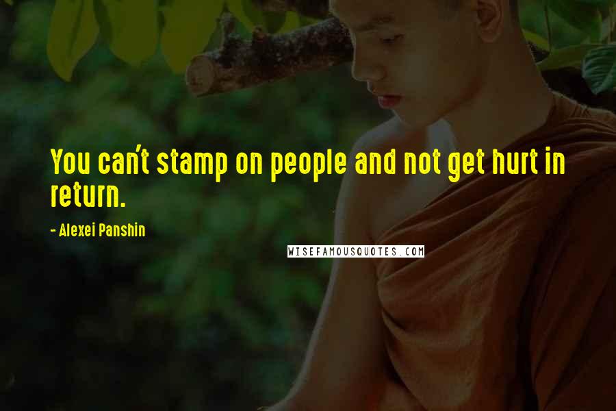 Alexei Panshin Quotes: You can't stamp on people and not get hurt in return.