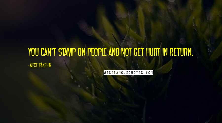 Alexei Panshin Quotes: You can't stamp on people and not get hurt in return.