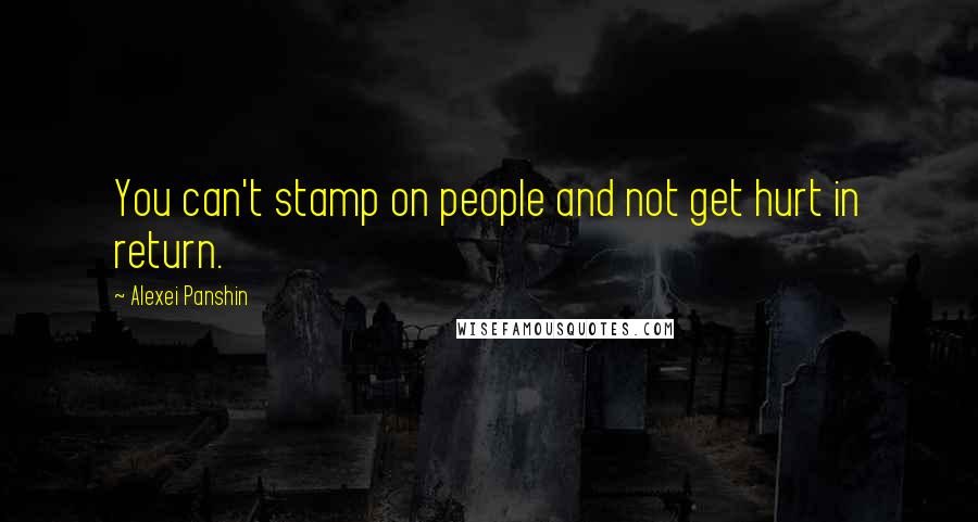 Alexei Panshin Quotes: You can't stamp on people and not get hurt in return.