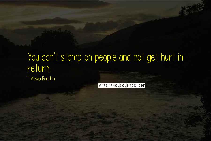 Alexei Panshin Quotes: You can't stamp on people and not get hurt in return.