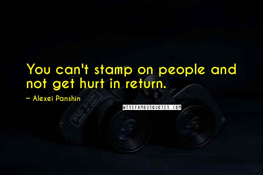 Alexei Panshin Quotes: You can't stamp on people and not get hurt in return.