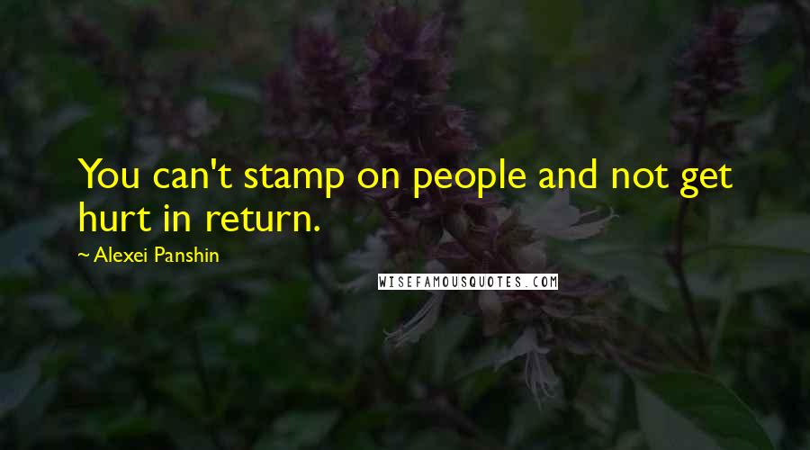 Alexei Panshin Quotes: You can't stamp on people and not get hurt in return.