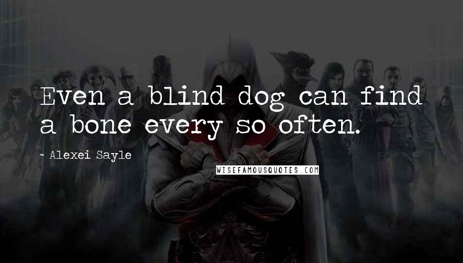 Alexei Sayle Quotes: Even a blind dog can find a bone every so often.