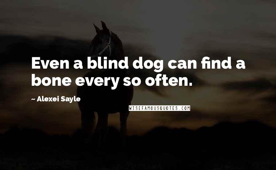 Alexei Sayle Quotes: Even a blind dog can find a bone every so often.